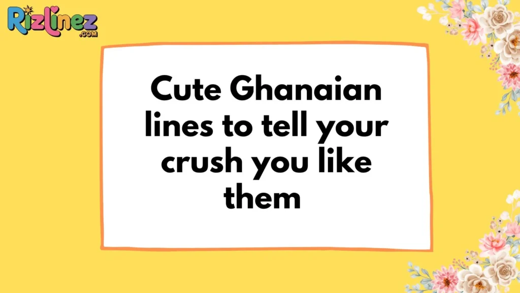 Ghanaian Rizz Lines for Crush