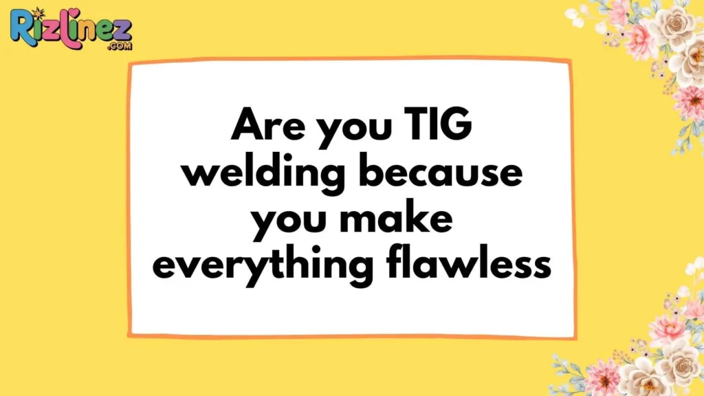 Hot and Sizzling Welding Pick Up Lines